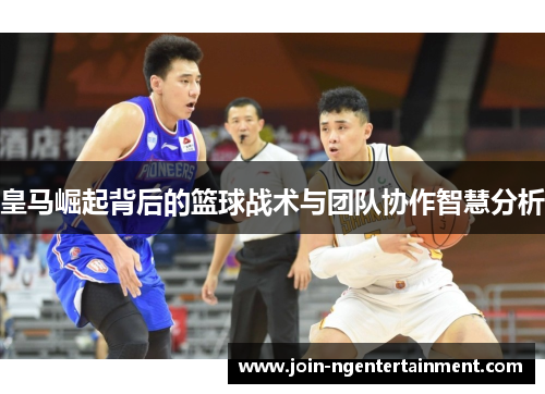 皇马崛起背后的篮球战术与团队协作智慧分析 皇马崛起背后的篮球战术与团队协作智慧分析