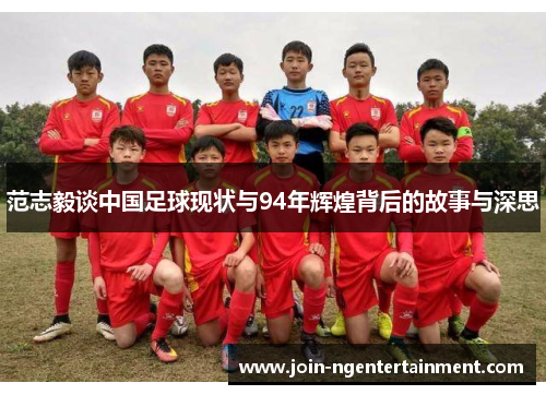 范志毅谈中国足球现状与94年辉煌背后的故事与深思 范志毅谈中国足球现状与94年辉煌背后的故事与深思