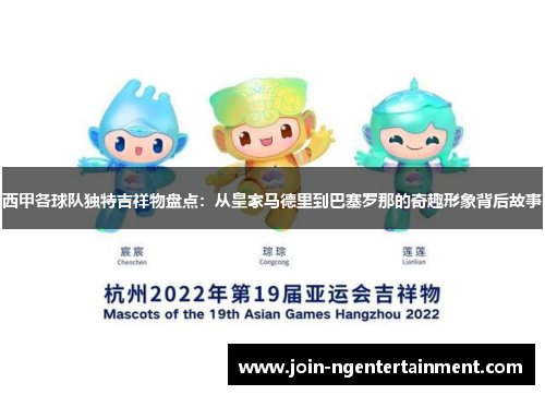 西甲各球队独特吉祥物盘点：从皇家马德里到巴塞罗那的奇趣形象背后故事