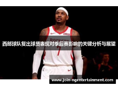 西部球队复出球员表现对季后赛影响的关键分析与展望