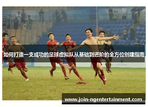 如何打造一支成功的足球虚拟队从基础到进阶的全方位创建指南