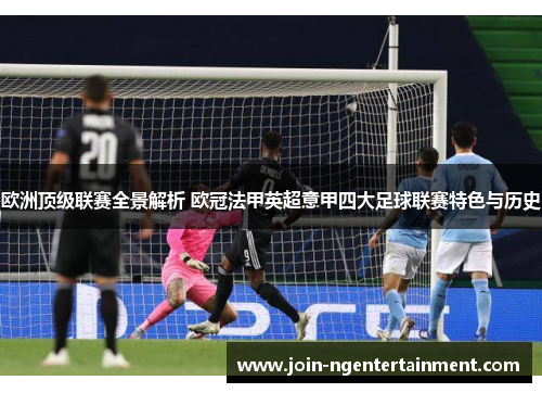 欧洲顶级联赛全景解析 欧冠法甲英超意甲四大足球联赛特色与历史