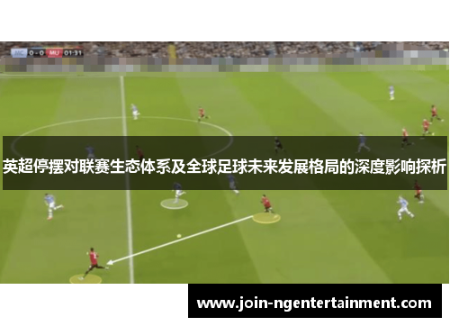 英超停摆对联赛生态体系及全球足球未来发展格局的深度影响探析