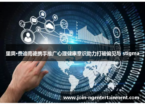 里奥·费迪南德携手推广心理健康意识助力打破偏见与 stigma