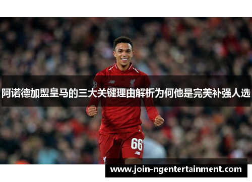 阿诺德加盟皇马的三大关键理由解析为何他是完美补强人选