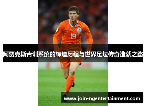 阿贾克斯青训系统的辉煌历程与世界足坛传奇造就之路 阿贾克斯青训系统的辉煌历程与世界足坛传奇造就之路