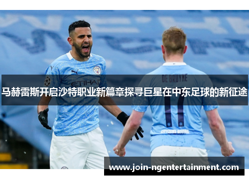 马赫雷斯开启沙特职业新篇章探寻巨星在中东足球的新征途 马赫雷斯开启沙特职业新篇章探寻巨星在中东足球的新征途