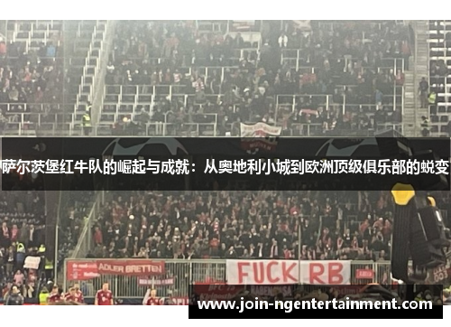 萨尔茨堡红牛队的崛起与成就:从奥地利小城到欧洲顶级俱乐部的蜕变 萨尔茨堡红牛队的崛起与成就:从奥地利小城到欧洲顶级俱乐部的蜕变