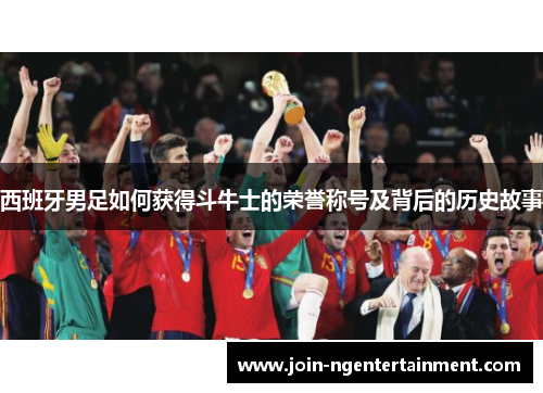西班牙男足如何获得斗牛士的荣誉称号及背后的历史故事