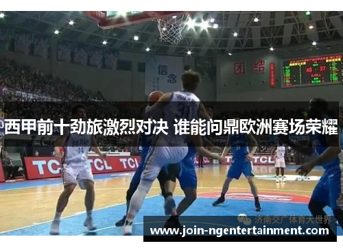 西甲前十劲旅激烈对决 谁能问鼎欧洲赛场荣耀 西甲前十劲旅激烈对决 谁能问鼎欧洲赛场荣耀