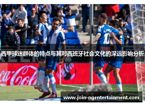 西甲球迷群体的特点与其对西班牙社会文化的深远影响分析 西甲球迷群体的特点与其对西班牙社会文化的深远影响分析