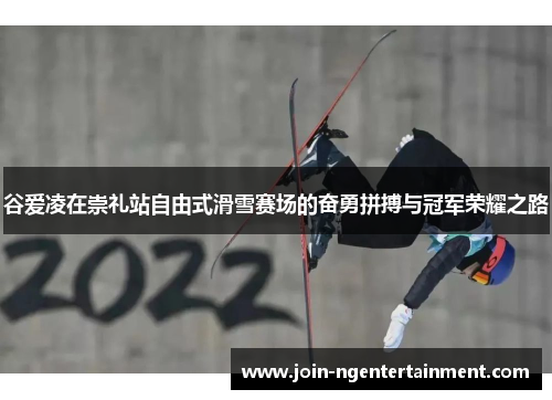 谷爱凌在崇礼站自由式滑雪赛场的奋勇拼搏与冠军荣耀之路