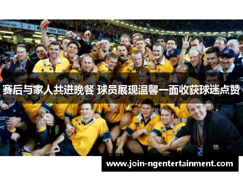 赛后与家人共进晚餐 球员展现温馨一面收获球迷点赞