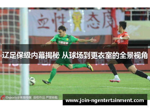 辽足保级内幕揭秘 从球场到更衣室的全景视角 辽足保级内幕揭秘 从球场到更衣室的全景视角