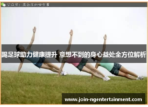 踢足球助力健康提升 意想不到的身心益处全方位解析