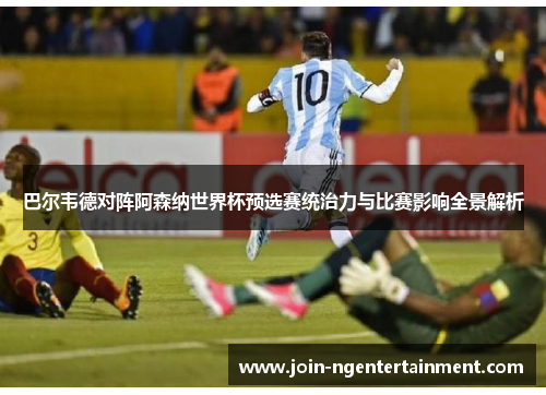 巴尔韦德对阵阿森纳世界杯预选赛统治力与比赛影响全景解析 巴尔韦德对阵阿森纳世界杯预选赛统治力与比赛影响全景解析