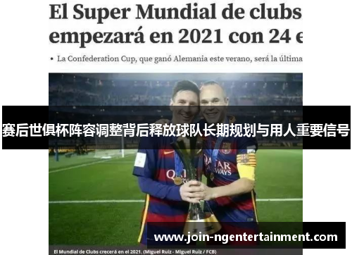 赛后世俱杯阵容调整背后释放球队长期规划与用人重要信号 赛后世俱杯阵容调整背后释放球队长期规划与用人重要信号