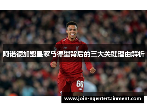 阿诺德加盟皇家马德里背后的三大关键理由解析