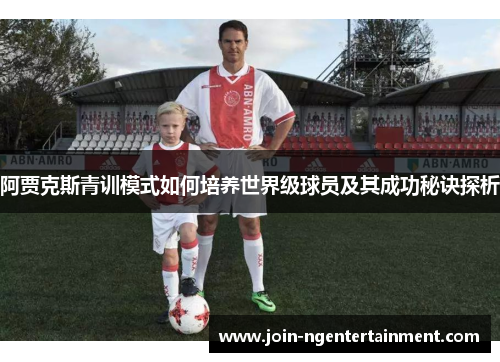 阿贾克斯青训模式如何培养世界级球员及其成功秘诀探析 阿贾克斯青训模式如何培养世界级球员及其成功秘诀探析