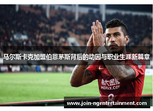 马尔斯卡克加盟伯恩茅斯背后的动因与职业生涯新篇章 马尔斯卡克加盟伯恩茅斯背后的动因与职业生涯新篇章