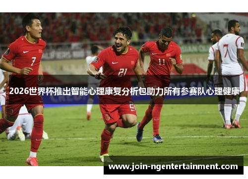 2026世界杯推出智能心理康复分析包助力所有参赛队心理健康 2026世界杯推出智能心理康复分析包助力所有参赛队心理健康