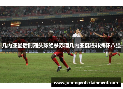 几内亚最后时刻头球绝杀赤道几内亚挺进非洲杯八强
